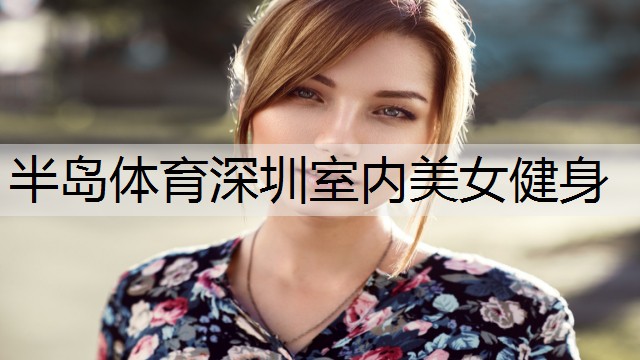 <strong>半岛体育深圳室内美女健身</strong>