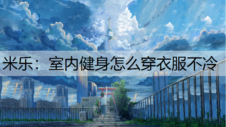 <strong>米乐：室内健身怎么穿衣服不冷</strong>