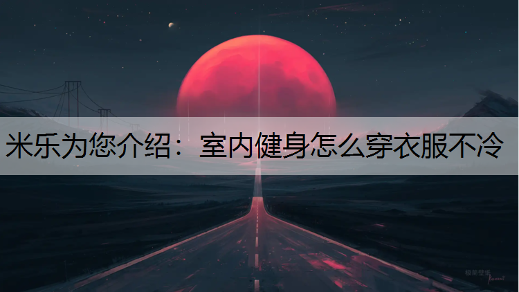 <strong>米乐为您介绍：室内健身怎么穿衣服不冷</strong>
