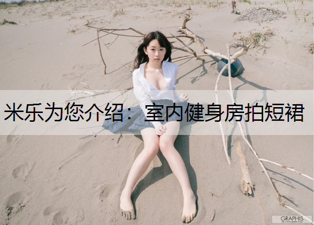 米乐为您介绍：室内健身房拍短裙