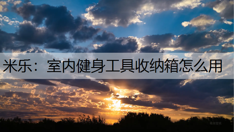米乐：室内健身工具收纳箱怎么用