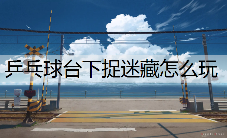 <strong>乒乓球台下捉迷藏怎么玩</strong>