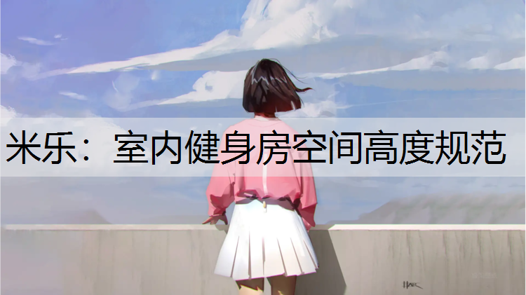 <strong>米乐：室内健身房空间高度规范</strong>