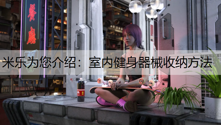 <strong>米乐为您介绍：室内健身器械收纳方法</strong>