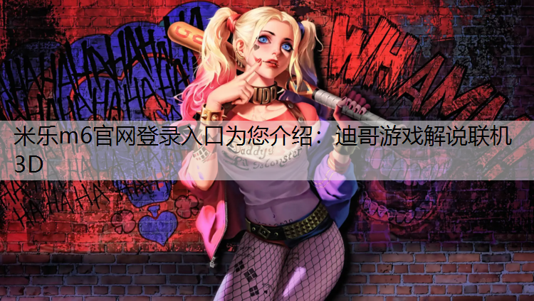 米乐m6官网登录入口为您介绍：迪哥游戏解说联机3D