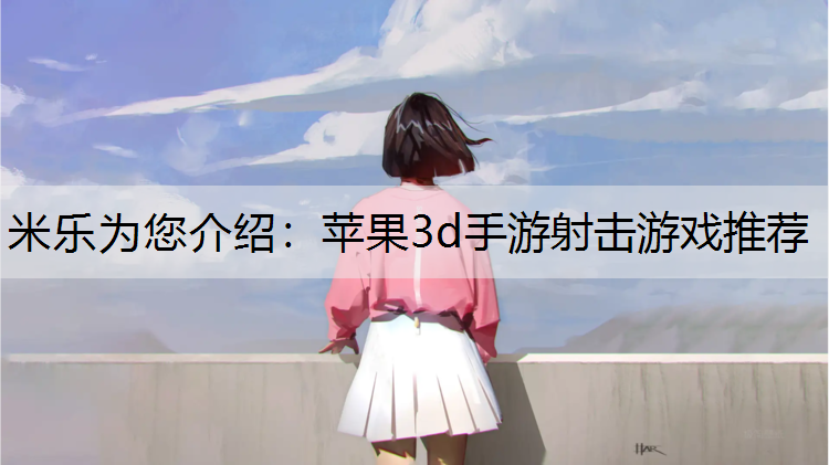 <strong>米乐为您介绍：苹果3d手游射击游戏推荐</strong>