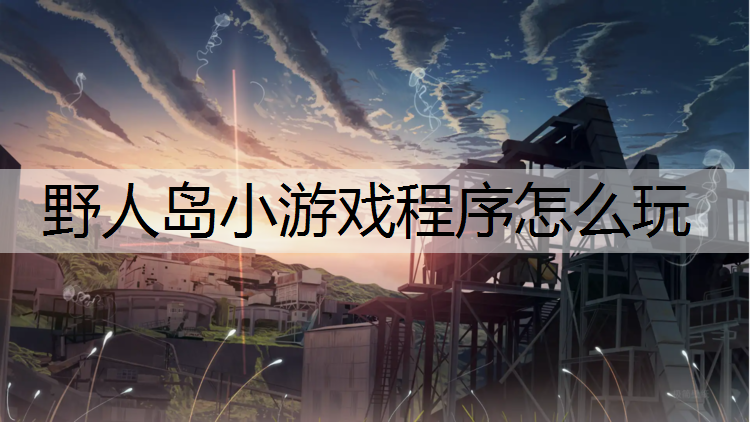 <strong>野人岛小游戏程序怎么玩</strong>