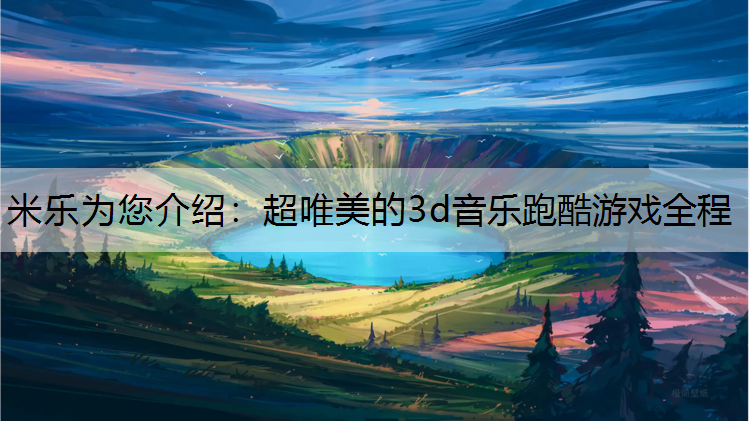 <strong>米乐为您介绍：超唯美的3d音乐跑酷游戏全程</strong>