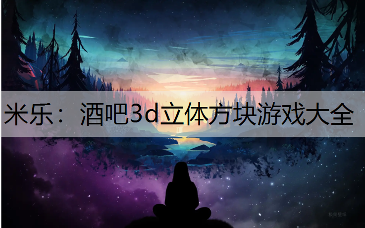 米乐：酒吧3d立体方块游戏大全