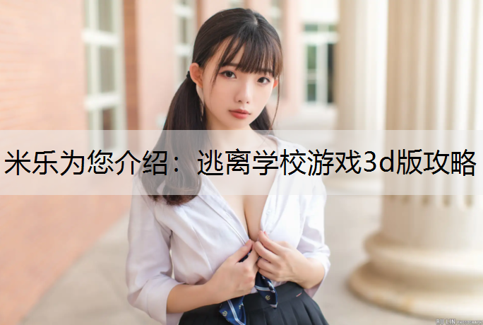 <strong>米乐为您介绍：逃离学校游戏3d版攻略</strong>