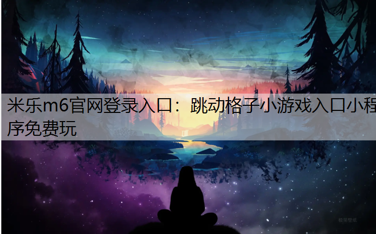 米乐m6官网登录入口：跳动格子小游戏入口小程序免费玩