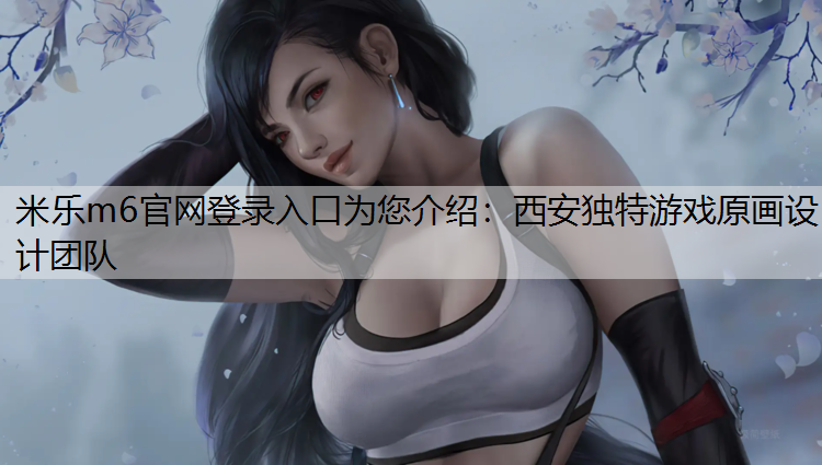 <strong>米乐m6官网登录入口为您介绍：西安独特游戏原画设计团队</strong>