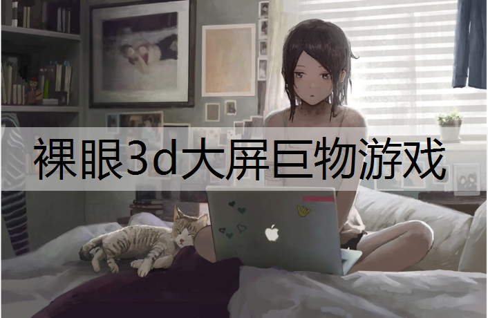 <strong>裸眼3d大屏巨物游戏</strong>