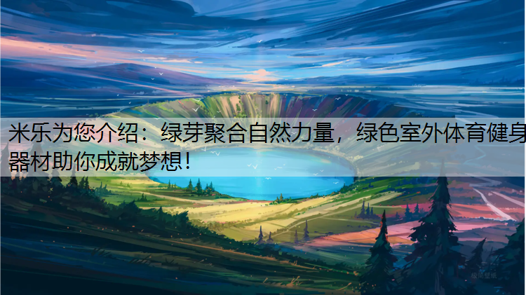 <strong>米乐为您介绍：绿芽聚合自然力量，绿色室外体育健身器材助你成就梦想！</strong>