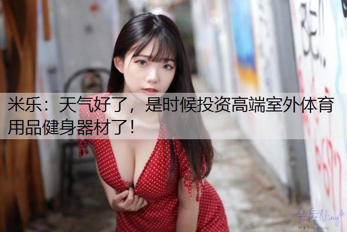 <strong>米乐：天气好了，是时候投资高端室外体育用品健身器材了！</strong>
