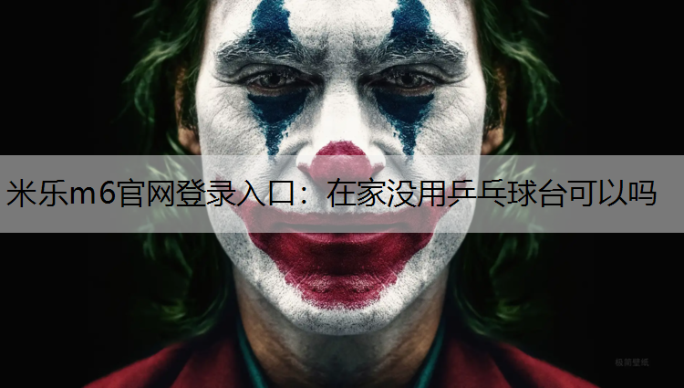 <strong>米乐m6官网登录入口：在家没用乒乓球台可以吗</strong>