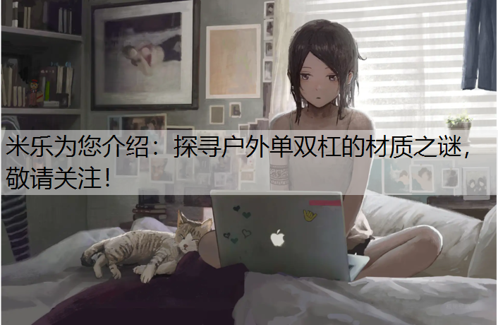 米乐为您介绍：探寻户外单双杠的材质之谜，敬请关注！