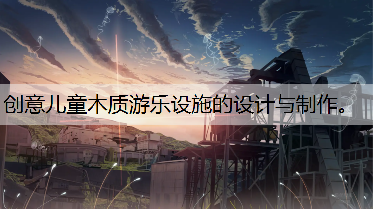 <strong>创意儿童木质游乐设施的设计与制作。</strong>
