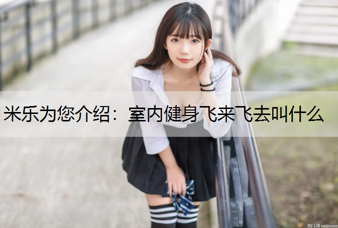 米乐为您介绍：室内健身飞来飞去叫什么