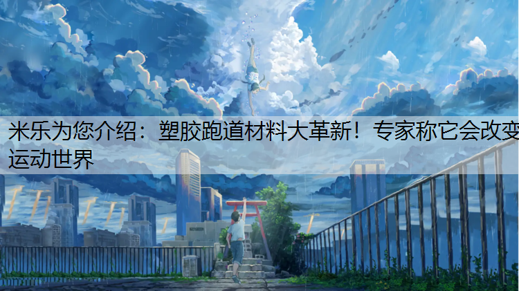 米乐为您介绍：塑胶跑道材料大革新！专家称它会改变运动世界