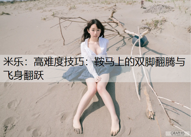 米乐：高难度技巧：鞍马上的双脚翻腾与飞身翻跃