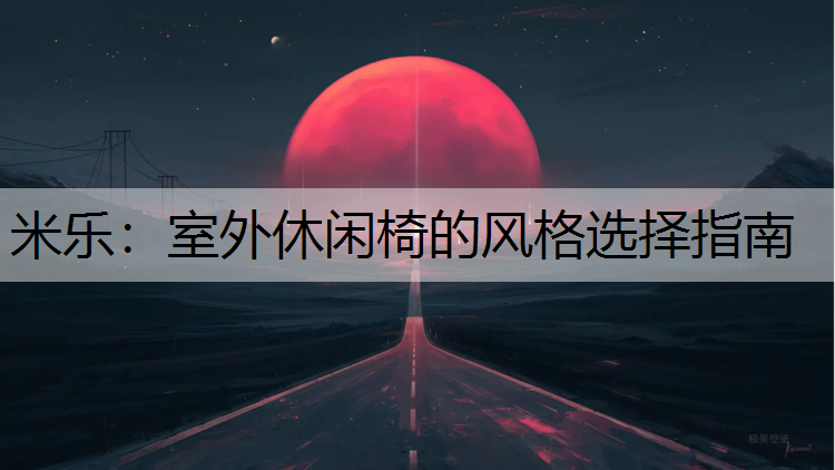 米乐：室外休闲椅的风格选择指南