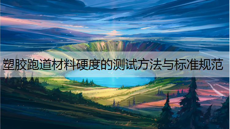 塑胶跑道材料硬度的测试方法与标准规范