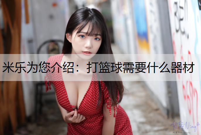 米乐为您介绍：打篮球需要什么器材
