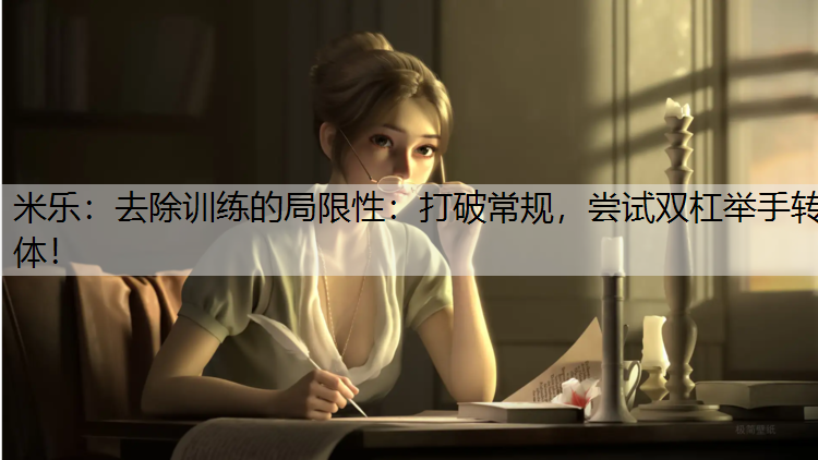 米乐：去除训练的局限性：打破常规，尝试双杠举手转体！