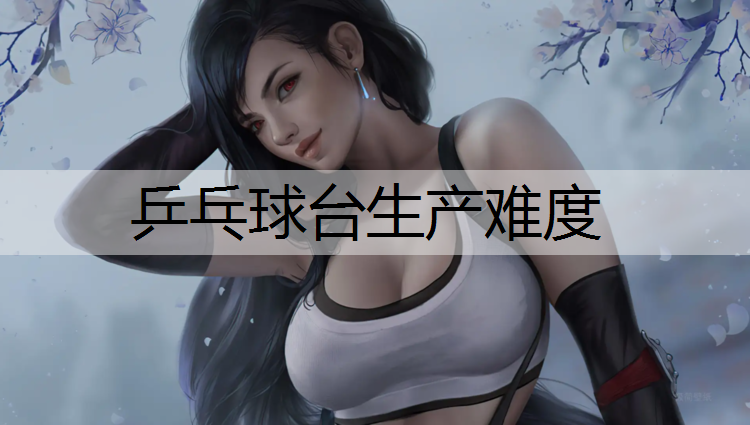 乒乓球台生产难度