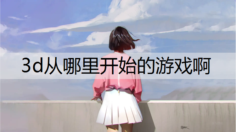 3d从哪里开始的游戏啊