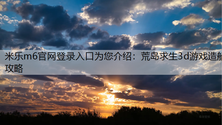 荒岛求生3d游戏造船攻略