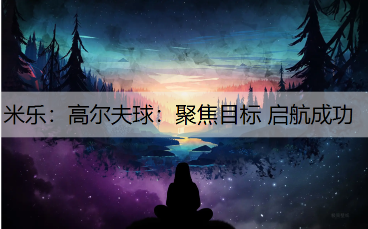 高尔夫球：聚焦目标 启航成功